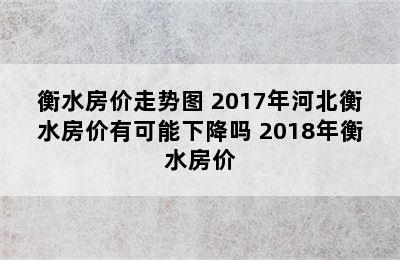 衡水房价走势图 2017年河北衡水房价有可能下降吗 2018年衡水房价